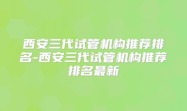 西安三代试管机构推荐排名-西安三代试管机构推荐排名最新