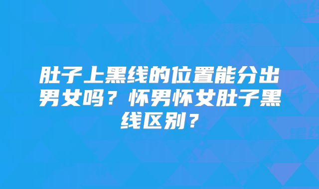 肚子上黑线的位置能分出男女吗？怀男怀女肚子黑线区别？