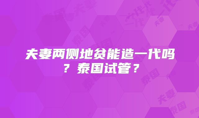 夫妻两侧地贫能造一代吗？泰国试管？