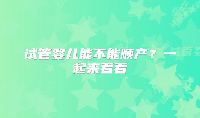 试管婴儿能不能顺产？一起来看看