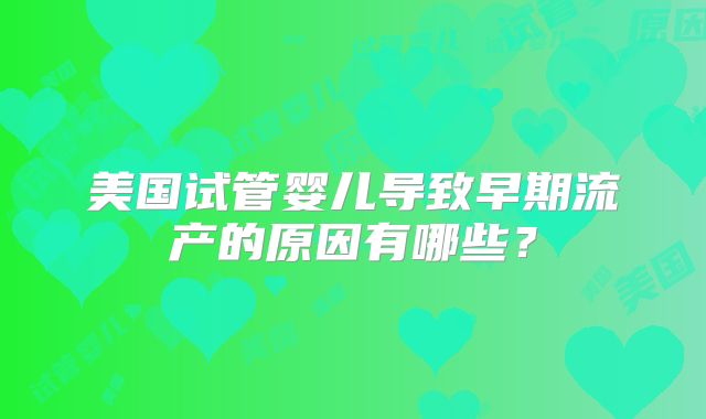 美国试管婴儿导致早期流产的原因有哪些？