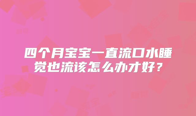 四个月宝宝一直流口水睡觉也流该怎么办才好？
