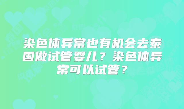 染色体异常也有机会去泰国做试管婴儿？染色体异常可以试管？