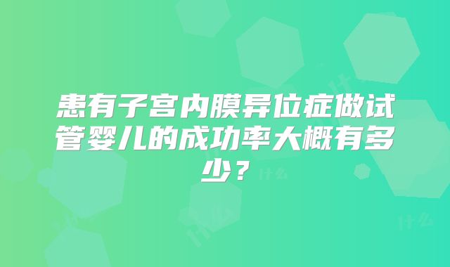 患有子宫内膜异位症做试管婴儿的成功率大概有多少？