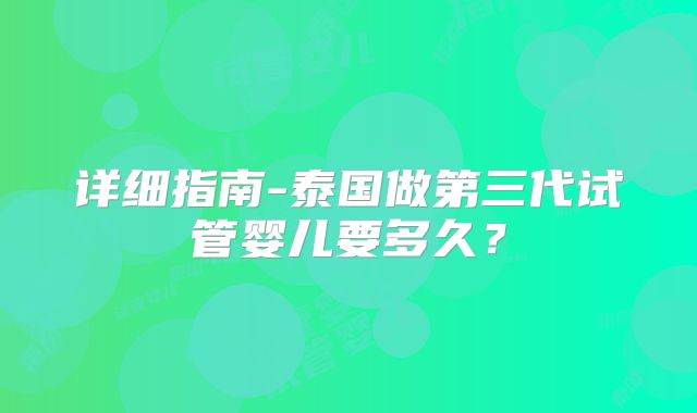 详细指南-泰国做第三代试管婴儿要多久？