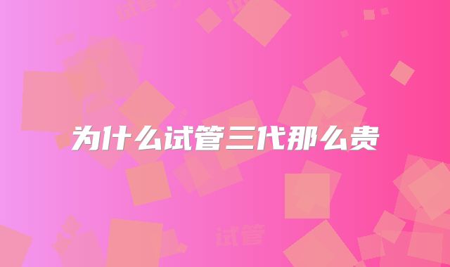 为什么试管三代那么贵