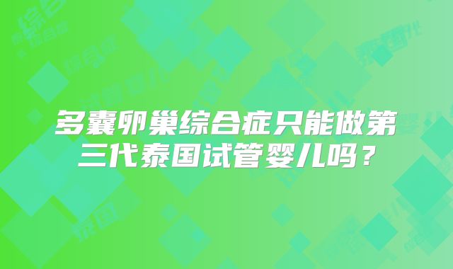多囊卵巢综合症只能做第三代泰国试管婴儿吗？