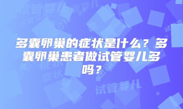 多囊卵巢的症状是什么？多囊卵巢患者做试管婴儿多吗？