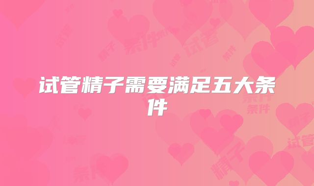 试管精子需要满足五大条件