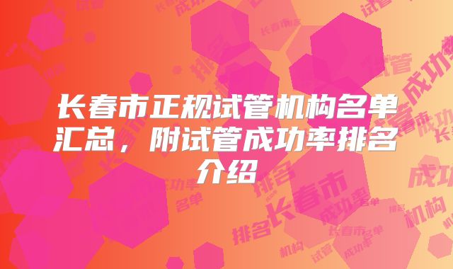 长春市正规试管机构名单汇总，附试管成功率排名介绍