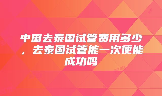 中国去泰国试管费用多少，去泰国试管能一次便能成功吗