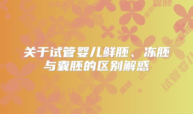 关于试管婴儿鲜胚、冻胚与囊胚的区别解惑