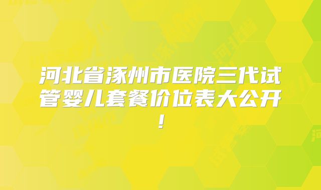 河北省涿州市医院三代试管婴儿套餐价位表大公开!
