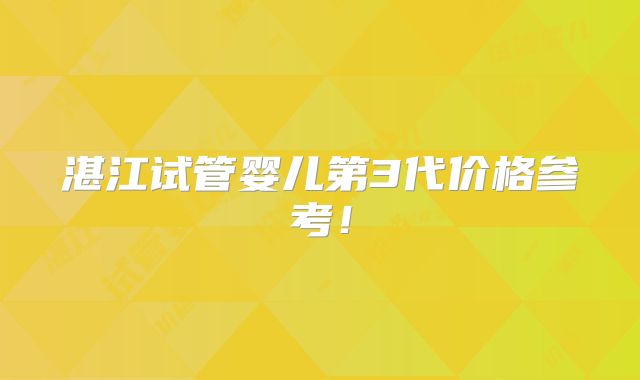 湛江试管婴儿第3代价格参考!