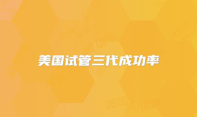 美国试管三代成功率