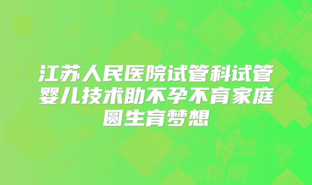 江苏人民医院试管科试管婴儿技术助不孕不育家庭圆生育梦想