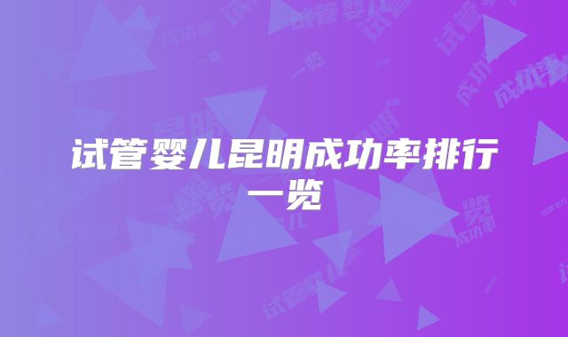 试管婴儿昆明成功率排行一览