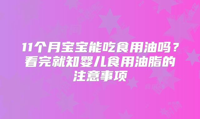 11个月宝宝能吃食用油吗？看完就知婴儿食用油脂的注意事项