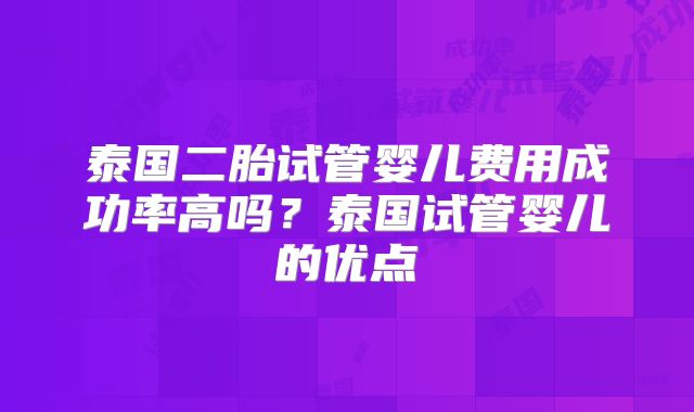 泰国二胎试管婴儿费用成功率高吗？泰国试管婴儿的优点