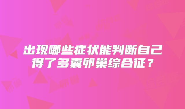 出现哪些症状能判断自己得了多囊卵巢综合征?