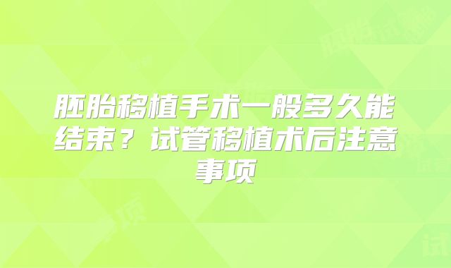 胚胎移植手术一般多久能结束？试管移植术后注意事项