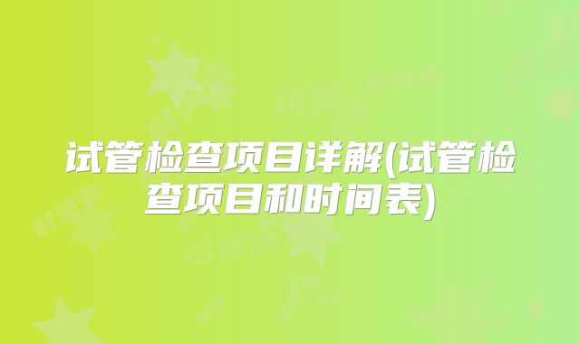 试管检查项目详解(试管检查项目和时间表)