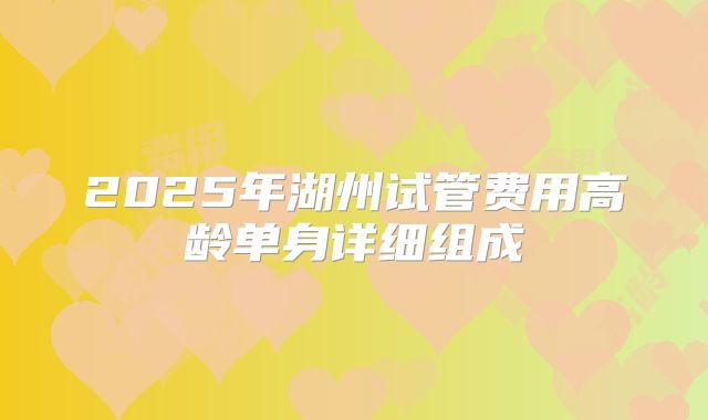 2025年湖州试管费用高龄单身详细组成