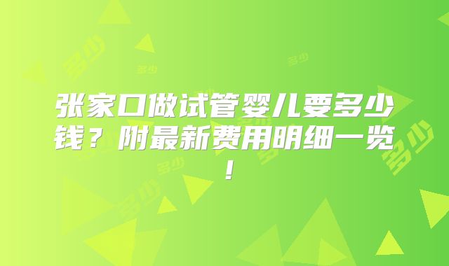 张家口做试管婴儿要多少钱?附最新费用明细一览!