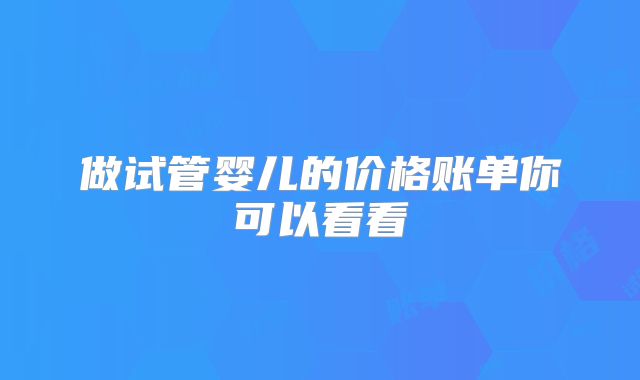 做试管婴儿的价格账单你可以看看