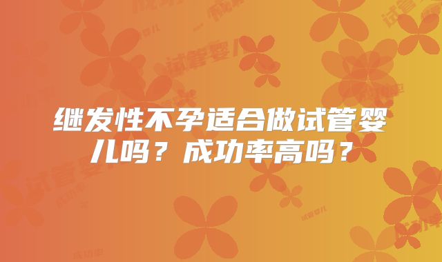 继发性不孕适合做试管婴儿吗？成功率高吗？