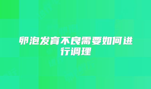 卵泡发育不良需要如何进行调理