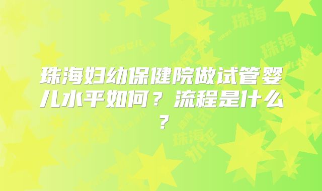 珠海妇幼保健院做试管婴儿水平如何？流程是什么？