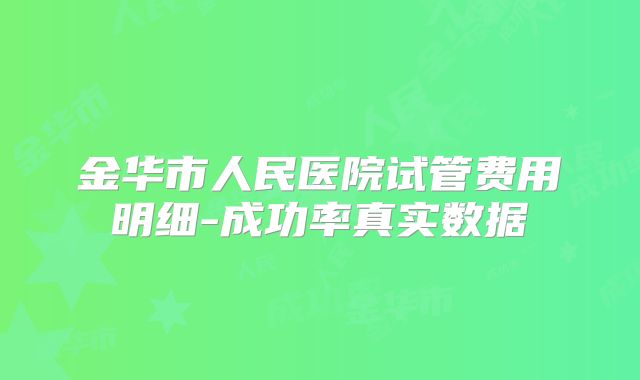 金华市人民医院试管费用明细-成功率真实数据