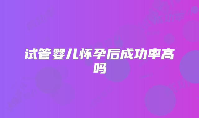 试管婴儿怀孕后成功率高吗