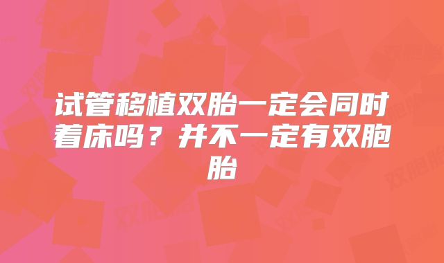 试管移植双胎一定会同时着床吗?并不一定有双胞胎