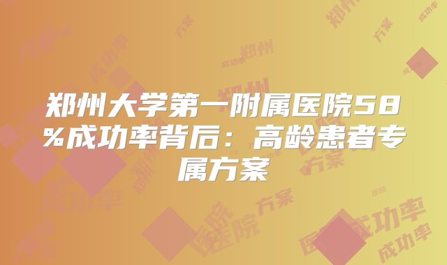 郑州大学第一附属医院58%成功率背后：高龄患者专属方案