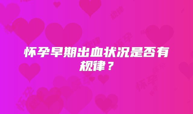 怀孕早期出血状况是否有规律?