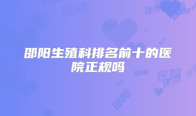 邵阳生殖科排名前十的医院正规吗