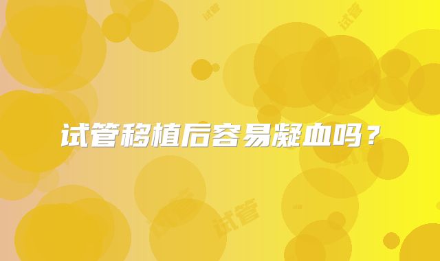 试管移植后容易凝血吗？