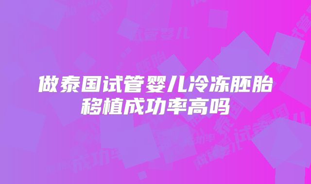 做泰国试管婴儿冷冻胚胎移植成功率高吗