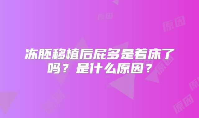 冻胚移植后屁多是着床了吗？是什么原因？
