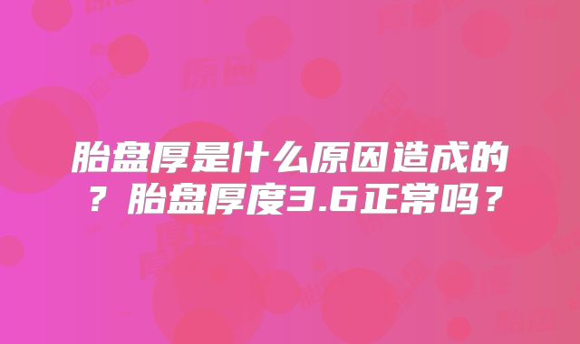 胎盘厚是什么原因造成的?胎盘厚度3.6正常吗?