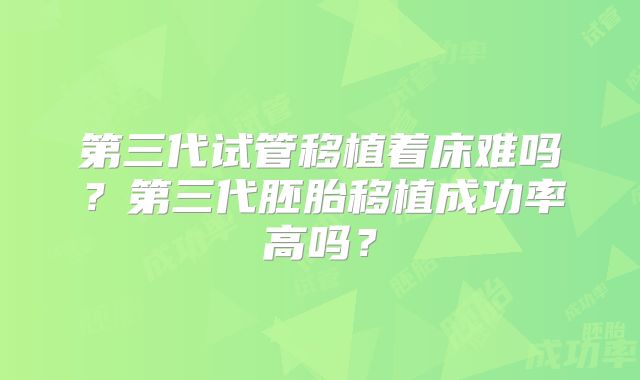 第三代试管移植着床难吗？第三代胚胎移植成功率高吗？