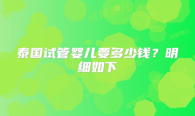 泰国试管婴儿要多少钱?明细如下