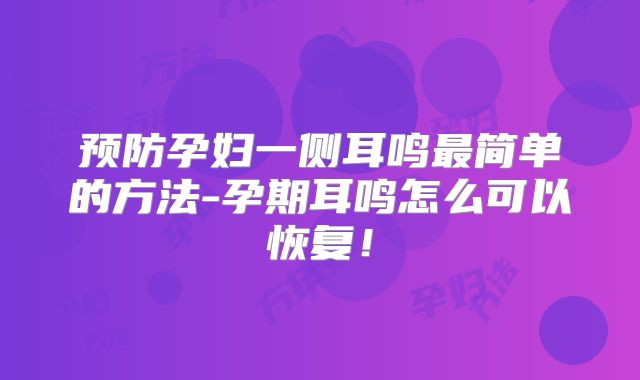 预防孕妇一侧耳鸣最简单的方法-孕期耳鸣怎么可以恢复！