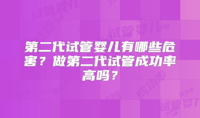 第二代试管婴儿有哪些危害?做第二代试管成功率高吗?