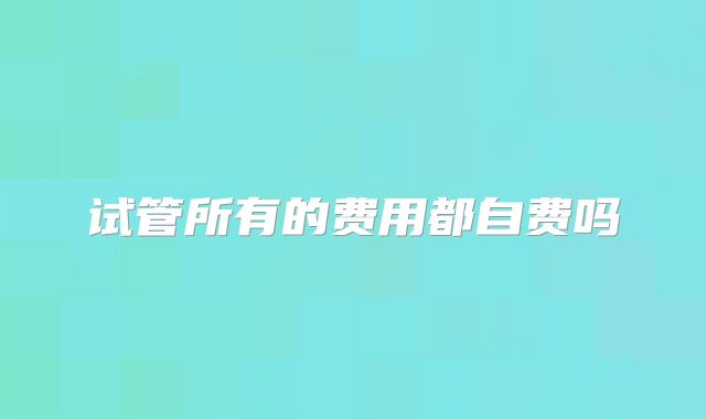 试管所有的费用都自费吗