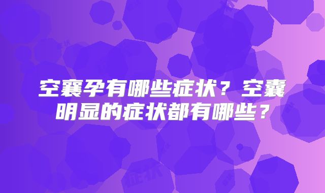 空襄孕有哪些症状?空囊明显的症状都有哪些?