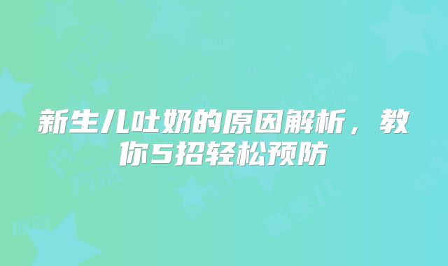 新生儿吐奶的原因解析，教你5招轻松预防