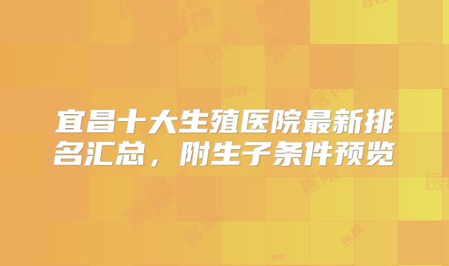 宜昌十大生殖医院最新排名汇总，附生子条件预览